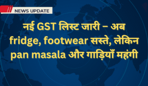 नई GST लिस्ट जारी – अब fridge footwear सस्ते लेकिन pan masala और गाड़िया 20250904 072819 0000
