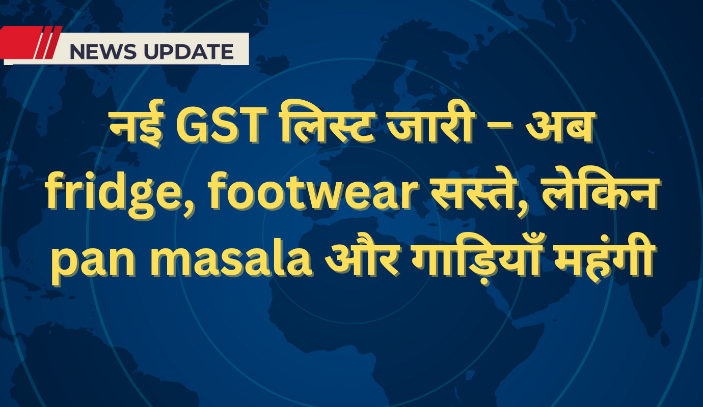 नई GST लिस्ट जारी – अब fridge footwear सस्ते लेकिन pan masala और गाड़िया 20250904 072819 0000