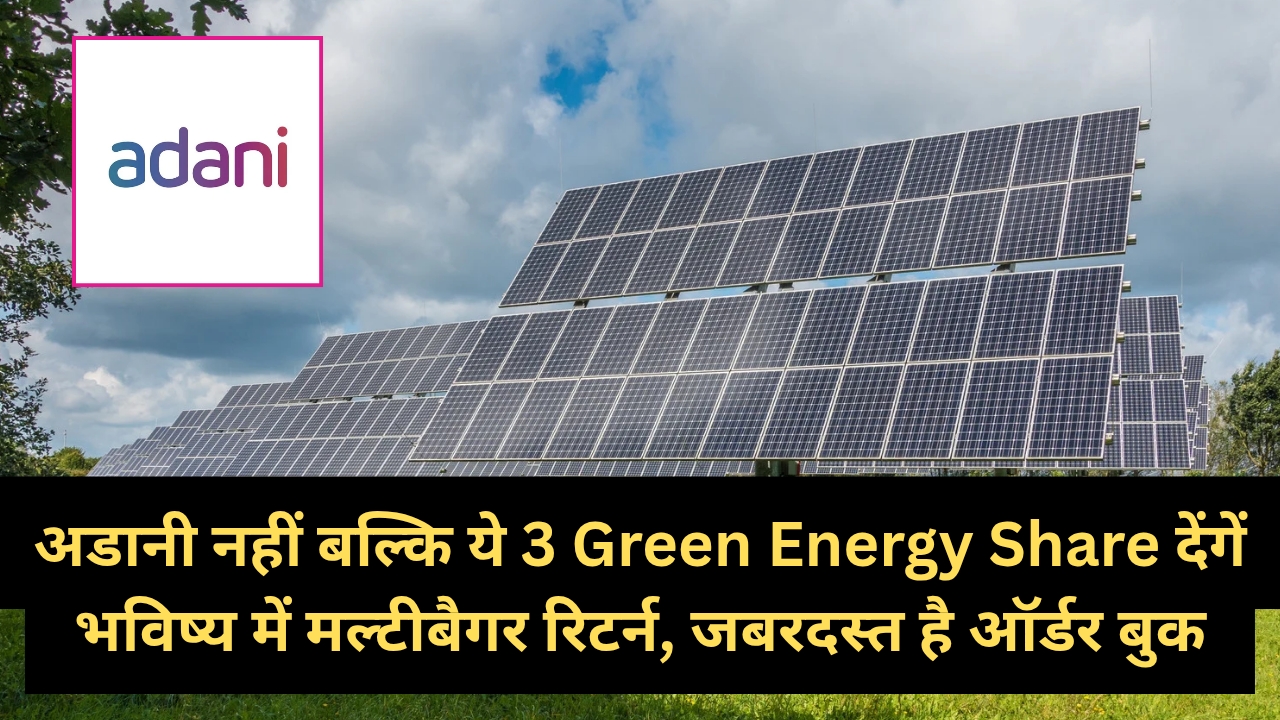 अडानी नहीं बल्कि ये 3 Green Energy Share देंगें भविष्य में मल्टीबैगर रिटर्न, जबरदस्त है ऑर्डर बुक?